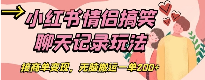 小红书情侣搞笑聊天记录玩法，接商单变现，无脑搬运一单200+【揭秘】-十一网创