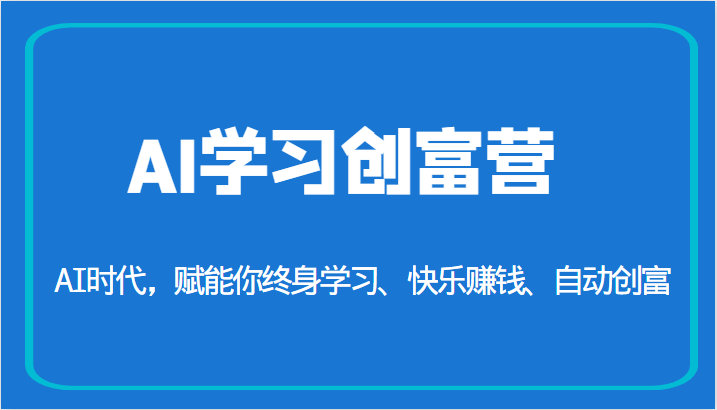 AI学习创富营-AI时代，赋能你终身学习、快乐赚钱、自动创富-十一网创