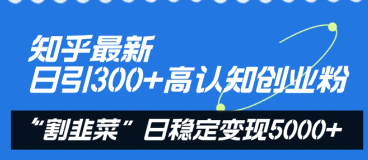 知乎最新日引300+高认知创业粉，“割韭菜”日稳定变现5000+-十一网创
