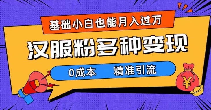 一部手机精准引流汉服粉，0成本多种变现方式，小白月入过万-十一网创
