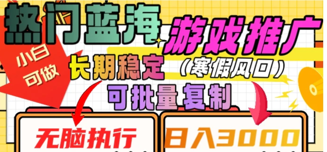 热门蓝海游戏推广任务，长期稳定，无脑执行，单日收益3000+，可矩阵化操作【揭秘】-十一网创