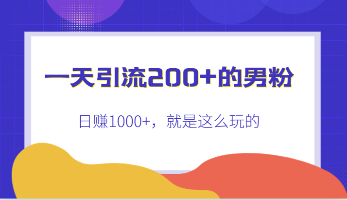 引流200+的男粉，日赚1000+，就是这么玩的-十一网创
