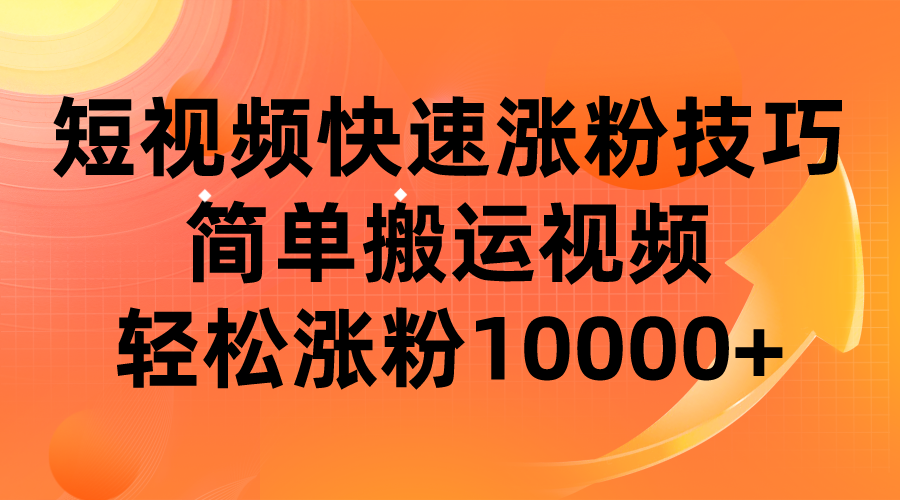 短视频平台快速涨粉技巧，简单搬运视频，轻松涨粉10000+-十一网创