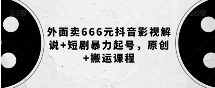 外面卖666元抖音影视解说+短剧暴力起号，原创+搬运课程-十一网创