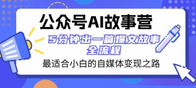 公众号AI故事营 最适合小白的自媒体变现之路 5分钟出一篇爆文故事全流程-十一网创