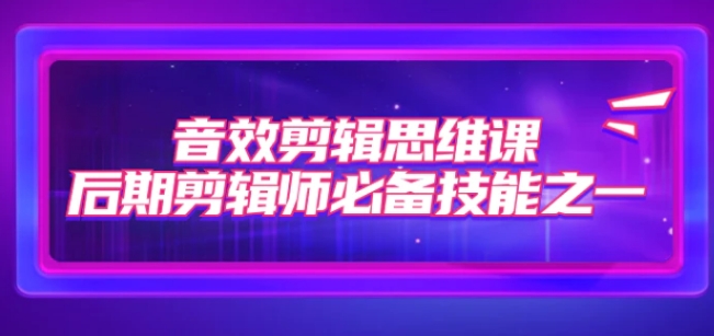 音效剪辑思维课，后期剪辑师必备技能之一-十一网创
