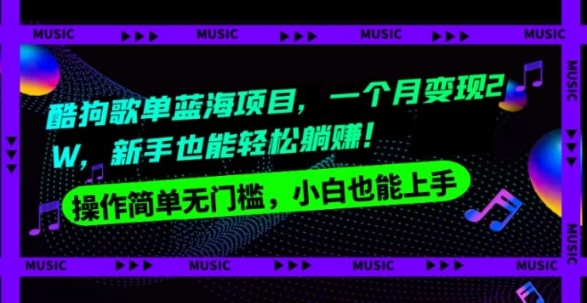 酷狗歌单蓝海项目，一个月变现2W，新手小白也能轻松躺赚！-十一网创