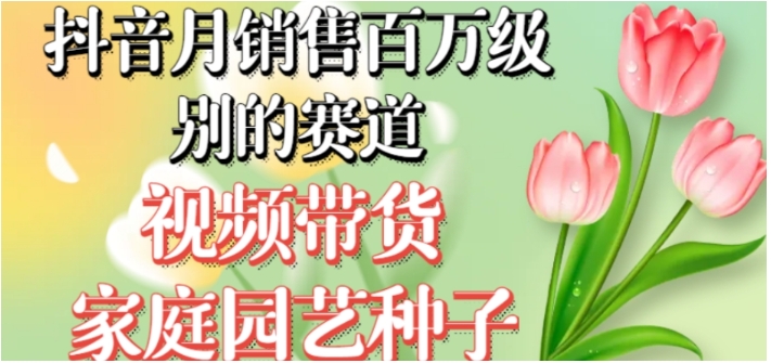 抖音月销售百万级别的赛道，视频带货家庭园艺种子，无需实拍小白可做-十一网创