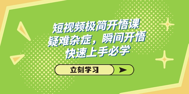 短视频极简-开悟课，疑难杂症，瞬间开悟，快速上手必学-十一网创