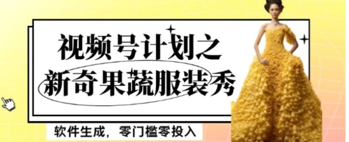 最新项目视频号计划之新奇果蔬服装秀，软件生成，零门槛零投入也可月入5000+【揭秘】-十一网创