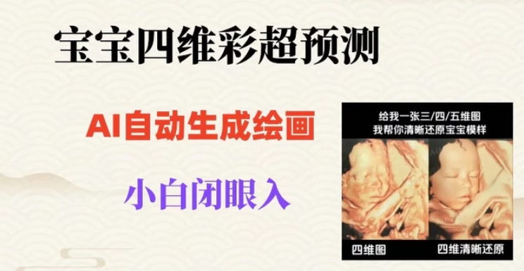 宝宝四维彩超AI预测项目，无门槛生成闭眼入日500+【揭秘】-十一网创