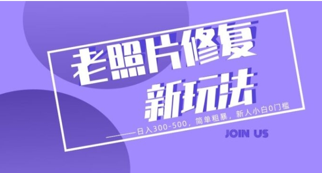 老照片修复新玩法，日入300-500，简单粗暴，新人小白0门槛-十一网创