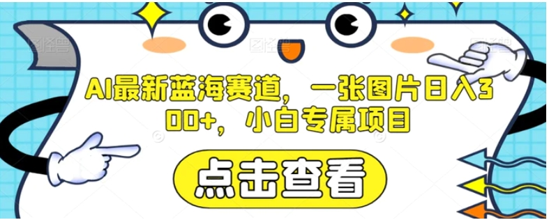 AI最新蓝海赛道，一张图片日入300+，小白专属项目【揭秘】-十一网创