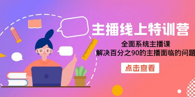 主播线上特训营：全面系统主播课，解决百分之90的主播面临的问题-十一网创