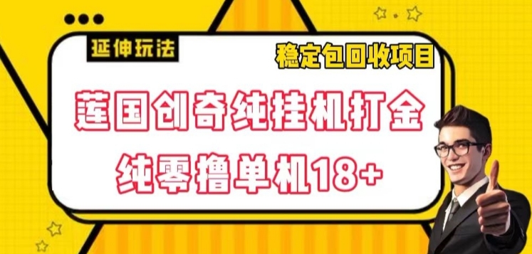 莲国创奇纯挂机打金，纯零撸单机18+，稳定包回收项目【揭秘】-十一网创