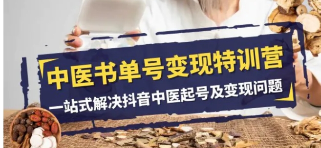 中医书单号变现特训营，一站式解决抖音中医起号及变现问题-十一网创