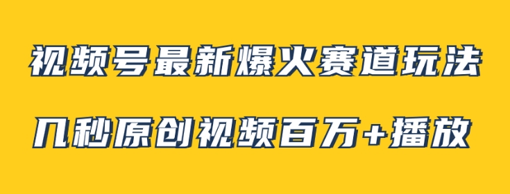 视频号最新爆火赛道玩法，几秒视频可达百万播放，小白即可操作-十一网创