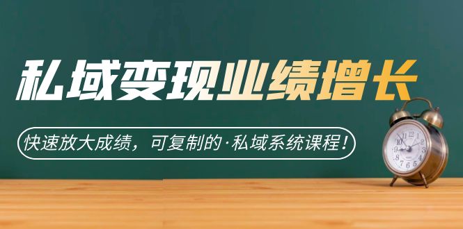 私域·变现业绩增长：快速放大成绩，可复制的·私域系统课程-十一网创