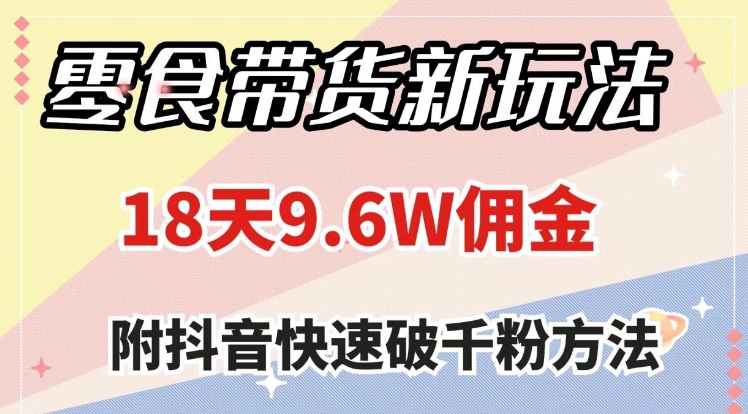 零食带货新玩法，18天9.6w佣金，几分钟一个作品-十一网创