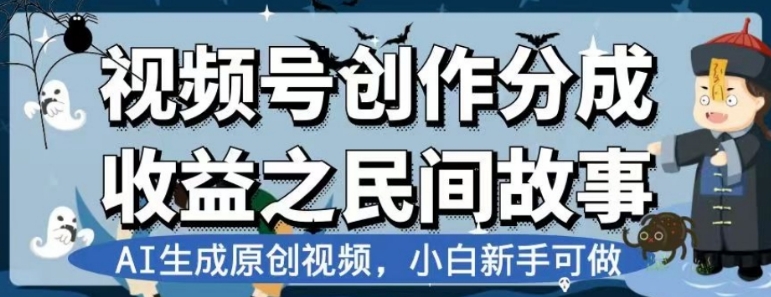 视频号创作分成收益之民间故事，AI生成原创视频，小白新手可做【揭秘】-十一网创