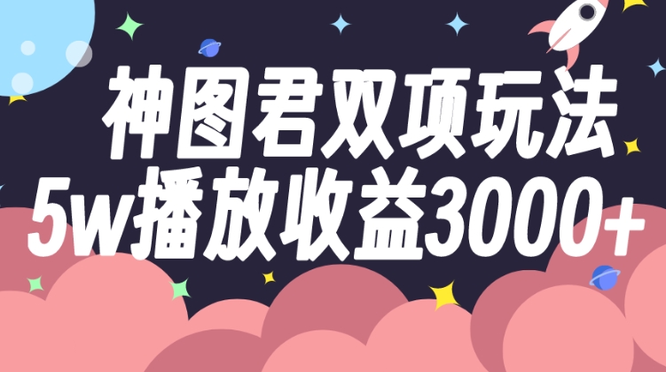 神图君双项玩法5w播放收益3000+-十一网创
