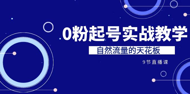 某收费培训7-8月课程：0粉起号实战教学，自然流量的天花板-十一网创