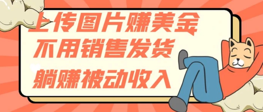 上传图片赚美金，不用销售发货躺赚被动收入-十一网创