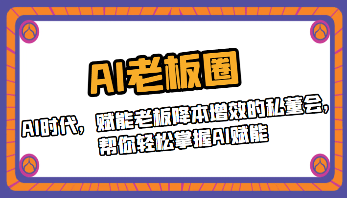 AI老板圈，AI时代，赋能老板降本增效的私董会，帮你轻松掌握AI赋能-十一网创