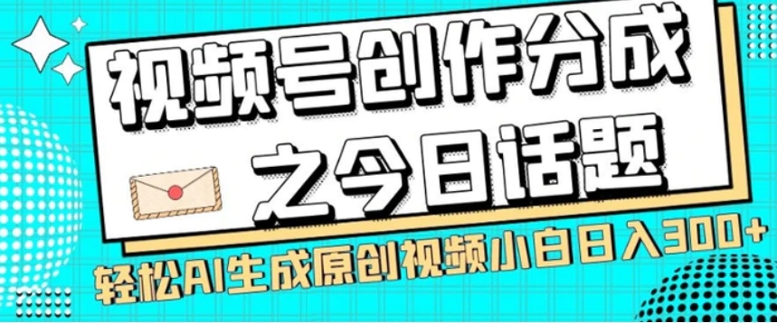 视频号创作分成之今日话题，两种方法，轻松AI生成原创视频，小白日入300+-十一网创