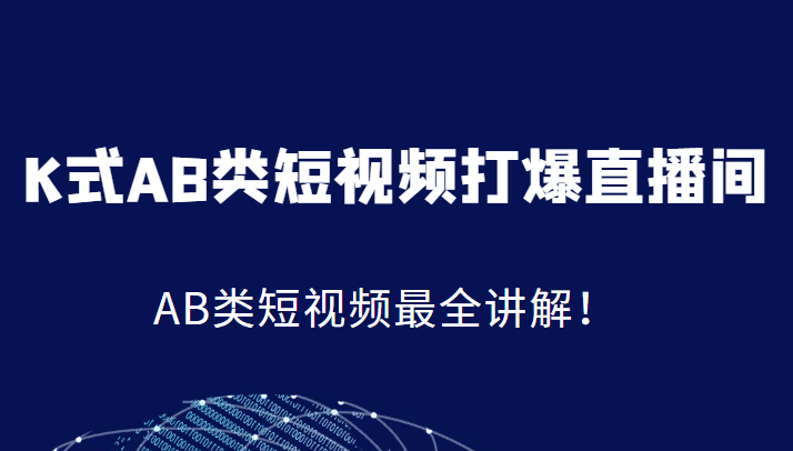 K式AB类短视频打爆直播间系统课，AB类短视频最全讲解！-十一网创