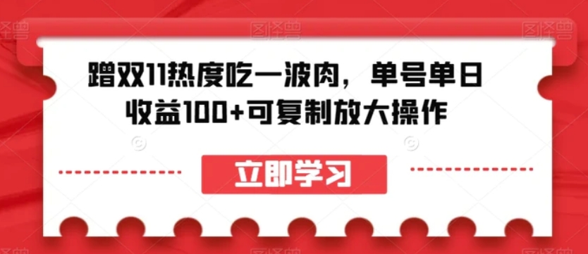 蹭双11热度吃一波肉，单号单日收益100+可复制放大操作【揭秘】-十一网创