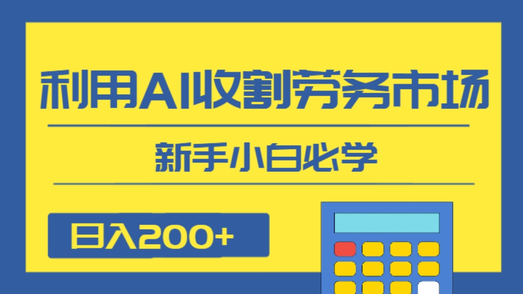 日入200+，利用AI收割劳务市场的项目，新手小白必学-十一网创