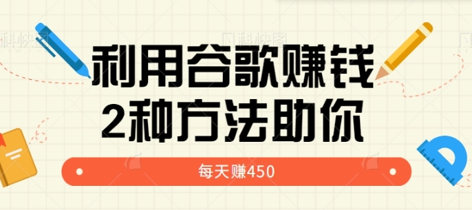 利用谷歌简单赚钱的项目玩法，2种方法轻松助你每周多赚450美元【视频教程】-十一网创