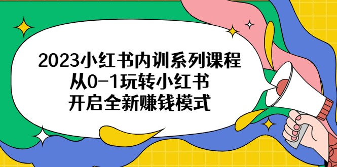 2023小红书内训系列课程，从0-1玩转小红书，开启全新赚钱模式-十一网创