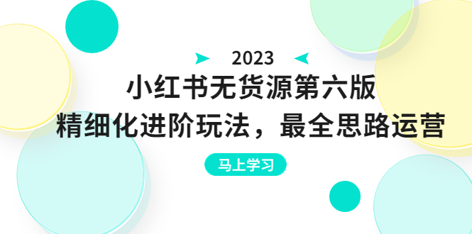 小红书无货源第六版，精细化进阶玩法，最全思路运营，可长久操作-十一网创