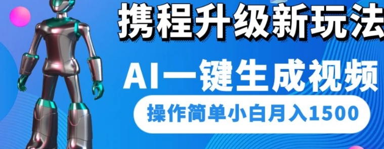携程升级新玩法AI一键生成视频，操作简单小白月入1500-十一网创