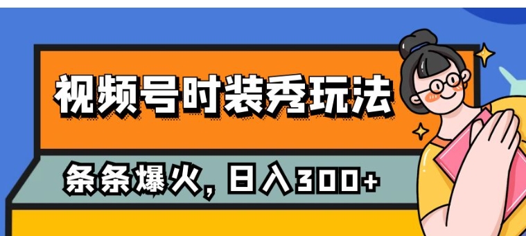 视频号时装秀玩法，条条流量2W+，保姆级教学，每天5分钟收入300+-十一网创