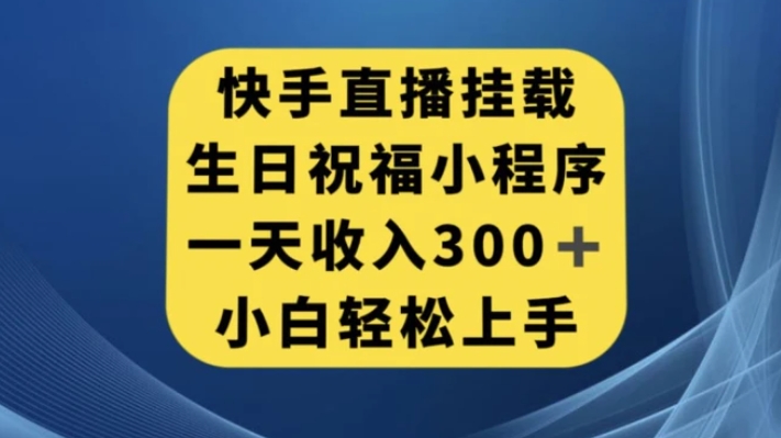 快手挂载生日祝福小程序，一天收入300+，小白轻松上手【揭秘】-十一网创