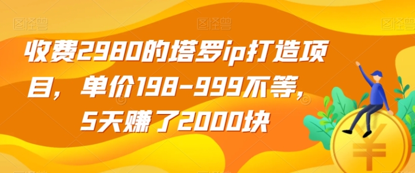 收费2980的塔罗ip打造项目，单价198-999不等，5天赚了2000块【揭秘】-十一网创