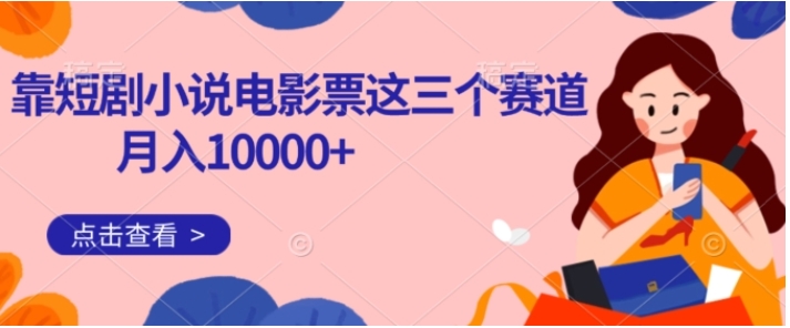 靠短剧小说和电影票三个赛道月入10000+是怎么做到的-十一网创