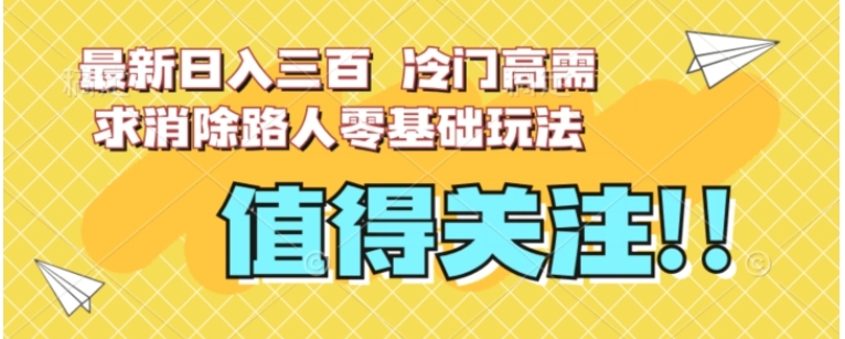 最新日入三百，冷门高需求消除路人零基础玩法【揭秘】-十一网创