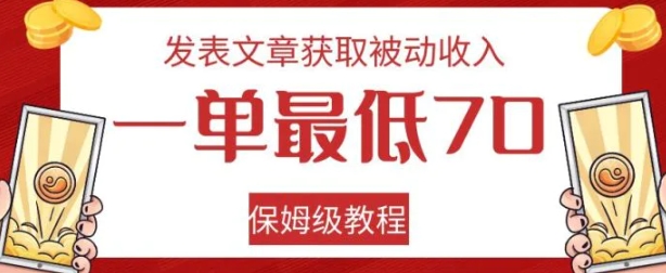 发表文章获取被动收入，一单最低70，保姆级教程【揭秘】-十一网创