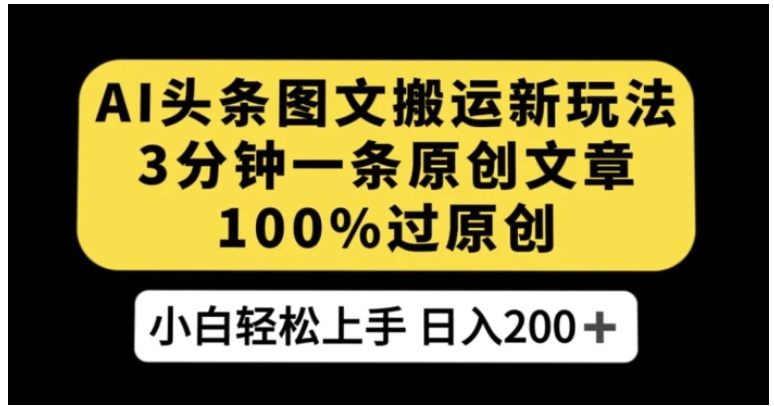 AI头条图文搬运新玩法，3分钟一条原创文章，100%过原创轻松日入200+【揭秘】-十一网创