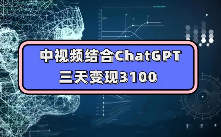 中视频结合ChatGPT，三天变现3100，人人可做 玩法思路实操教学！-十一网创