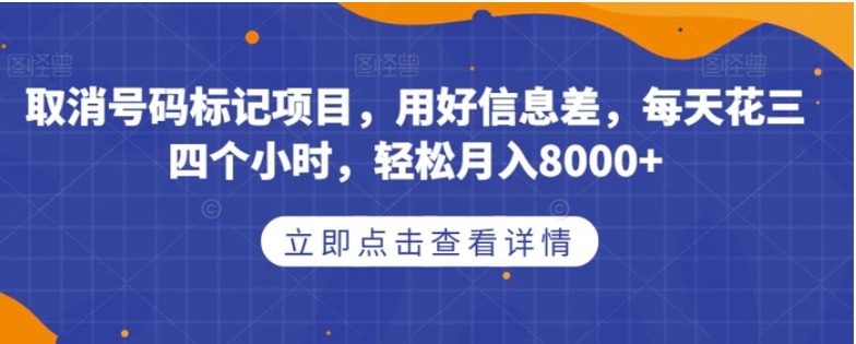 取消号码标记项目，用好信息差，每天花三四个小时，轻松月入8000+【揭秘】-十一网创