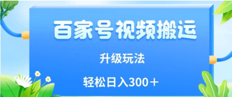 百家号视频搬运新玩法，简单操作，附保姆级教程，小白也可轻松日入300＋【揭秘】-十一网创