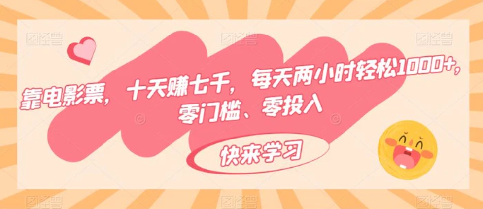 靠电影票，十天赚七千，每天两小时轻松1000+，零门槛、零投入-十一网创