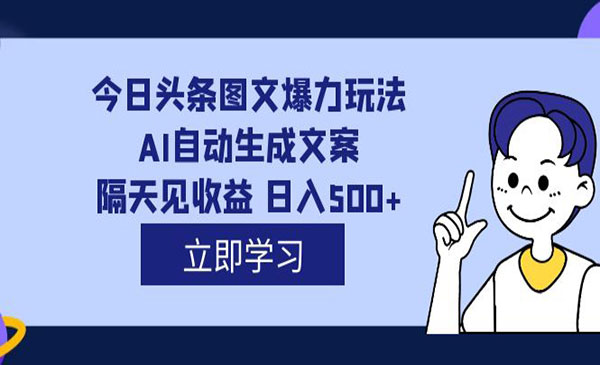 《头条AI图文爆力玩法》隔天见收益 日入500+，外面收费1980-十一网创