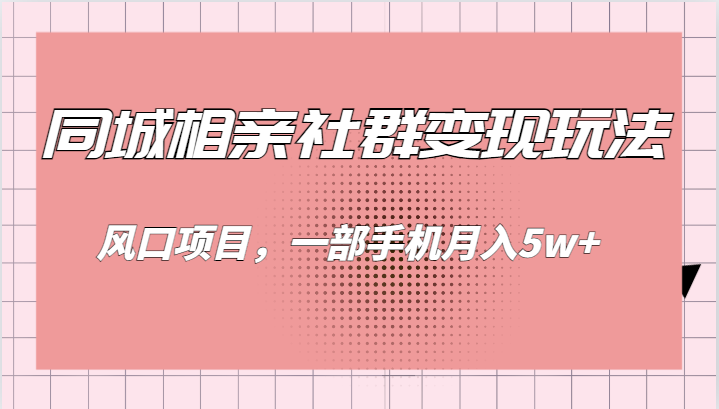 同城相亲的社群变现玩法，风口项目，一部手机月入5w+-十一网创