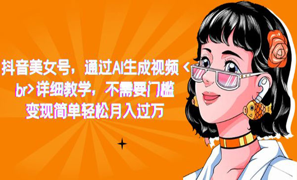 《抖音AI美女号项目》详细教学，不需要门槛，变现简单轻松月入过万-十一网创